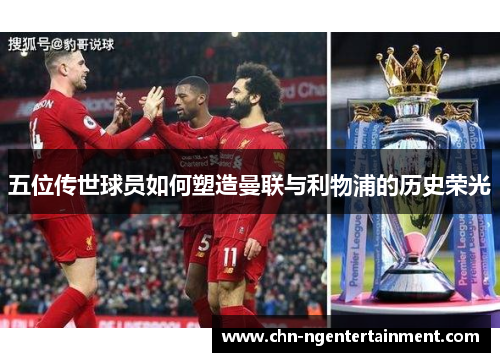 五位传世球员如何塑造曼联与利物浦的历史荣光