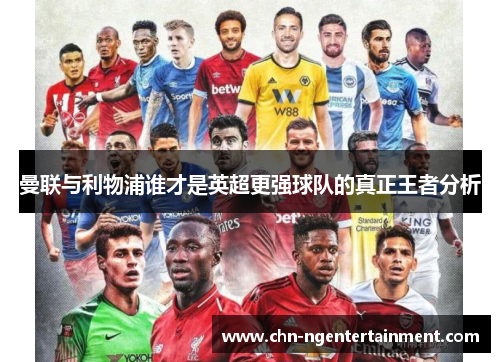 曼联与利物浦谁才是英超更强球队的真正王者分析