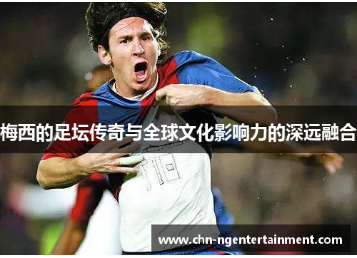 梅西的足坛传奇与全球文化影响力的深远融合