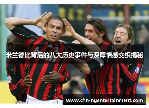 米兰德比背后的八大历史事件与深厚情感交织揭秘