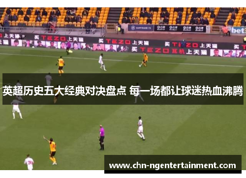 英超历史五大经典对决盘点 每一场都让球迷热血沸腾