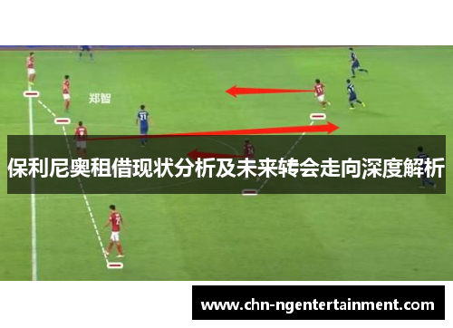 保利尼奥租借现状分析及未来转会走向深度解析