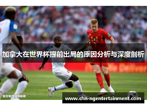 加拿大在世界杯提前出局的原因分析与深度剖析