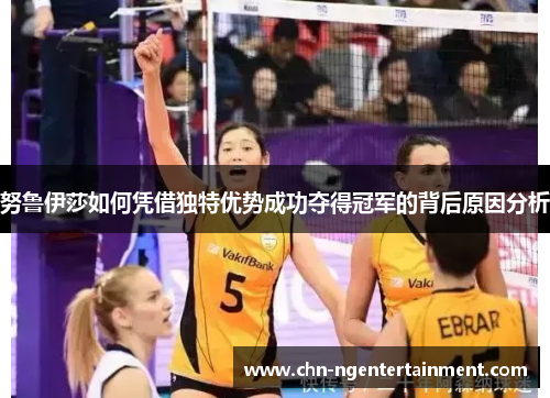 努鲁伊莎如何凭借独特优势成功夺得冠军的背后原因分析