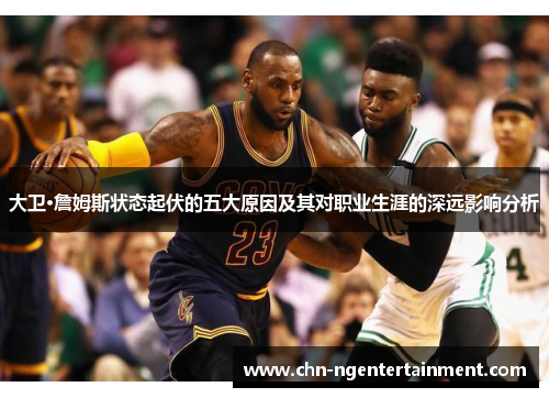 大卫·詹姆斯状态起伏的五大原因及其对职业生涯的深远影响分析