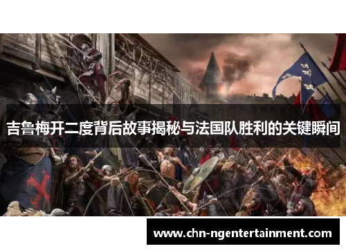 吉鲁梅开二度背后故事揭秘与法国队胜利的关键瞬间