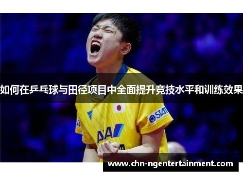 如何在乒乓球与田径项目中全面提升竞技水平和训练效果