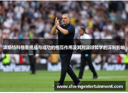 波斯特科格鲁挑战与成功的相互作用及其对足球哲学的深刻影响