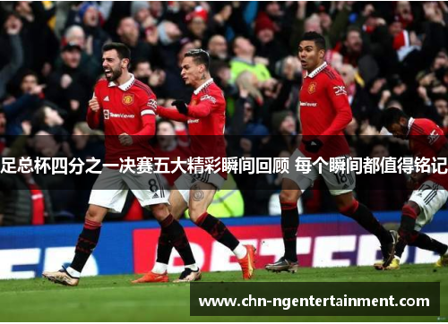足总杯四分之一决赛五大精彩瞬间回顾 每个瞬间都值得铭记
