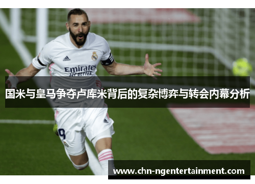 国米与皇马争夺卢库米背后的复杂博弈与转会内幕分析