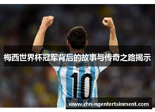 梅西世界杯冠军背后的故事与传奇之路揭示