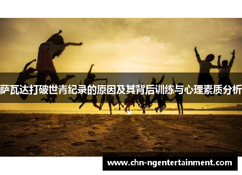 萨瓦达打破世青纪录的原因及其背后训练与心理素质分析