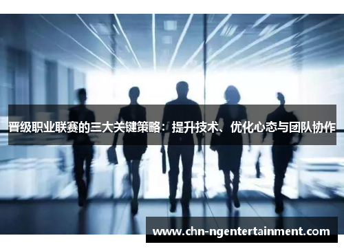 晋级职业联赛的三大关键策略：提升技术、优化心态与团队协作