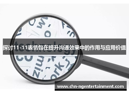 探讨11-11表情包在提升沟通效果中的作用与应用价值