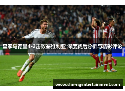 皇家马德里4-2击败塞维利亚 深度赛后分析与精彩评论