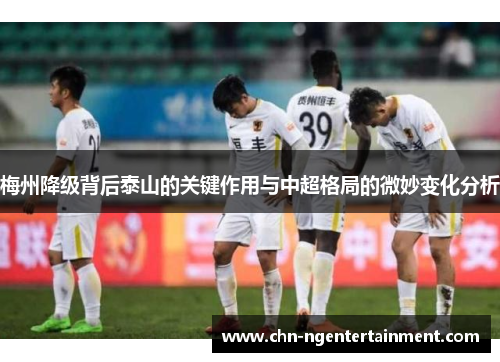梅州降级背后泰山的关键作用与中超格局的微妙变化分析