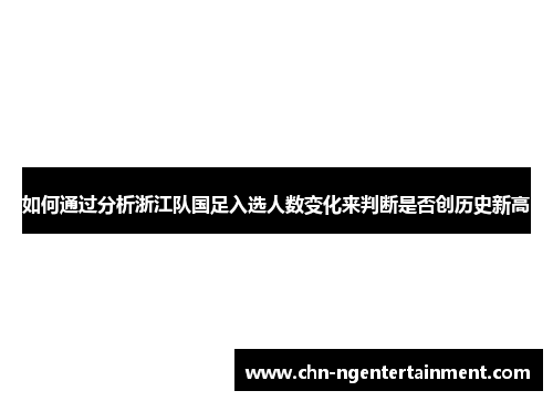 如何通过分析浙江队国足入选人数变化来判断是否创历史新高