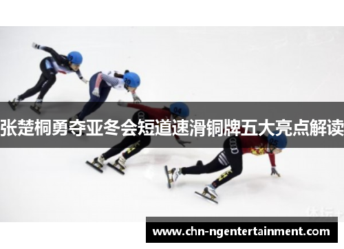 张楚桐勇夺亚冬会短道速滑铜牌五大亮点解读