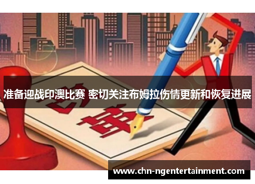 准备迎战印澳比赛 密切关注布姆拉伤情更新和恢复进展