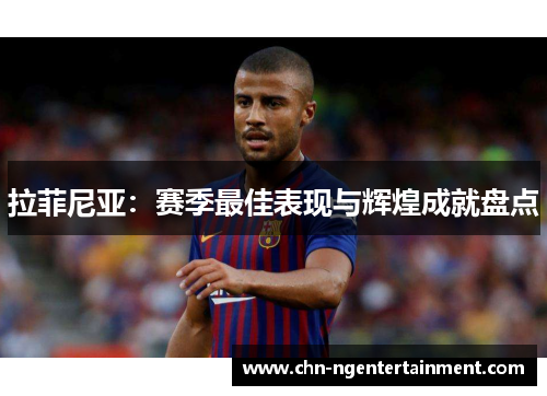 拉菲尼亚：赛季最佳表现与辉煌成就盘点