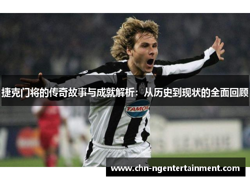 捷克门将的传奇故事与成就解析：从历史到现状的全面回顾