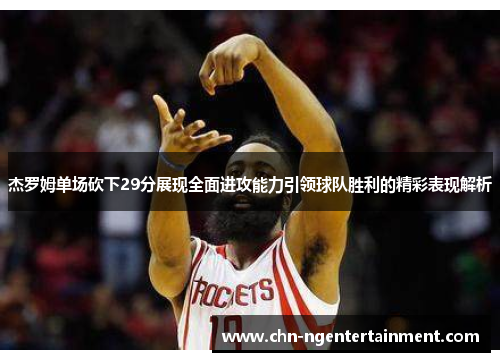 杰罗姆单场砍下29分展现全面进攻能力引领球队胜利的精彩表现解析