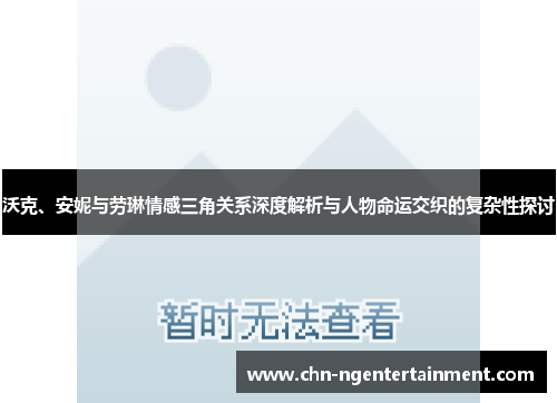 沃克、安妮与劳琳情感三角关系深度解析与人物命运交织的复杂性探讨