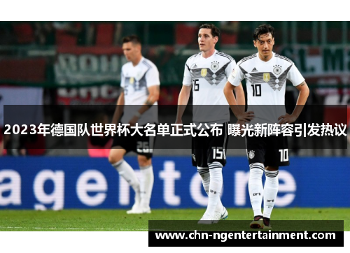 2023年德国队世界杯大名单正式公布 曝光新阵容引发热议