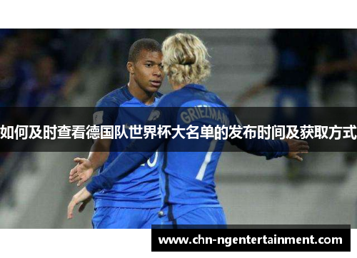 如何及时查看德国队世界杯大名单的发布时间及获取方式 如何及时查看德国队世界杯大名单的发布时间及获取方式