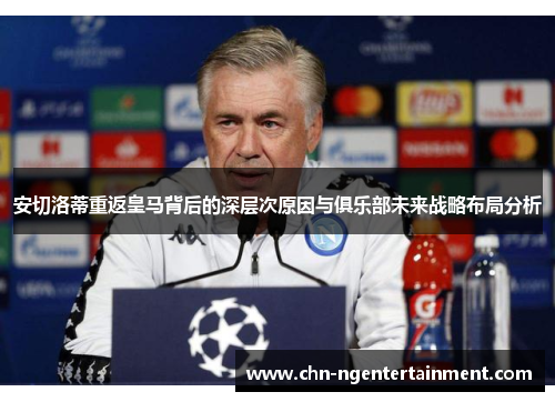 安切洛蒂重返皇马背后的深层次原因与俱乐部未来战略布局分析 安切洛蒂重返皇马背后的深层次原因与俱乐部未来战略布局分析
