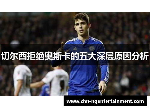 切尔西拒绝奥斯卡的五大深层原因分析