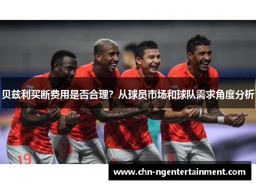 贝兹利买断费用是否合理？从球员市场和球队需求角度分析