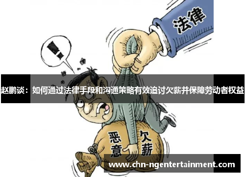 赵鹏谈：如何通过法律手段和沟通策略有效追讨欠薪并保障劳动者权益