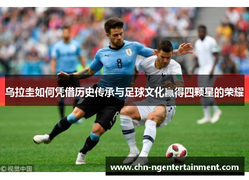 乌拉圭如何凭借历史传承与足球文化赢得四颗星的荣耀 乌拉圭如何凭借历史传承与足球文化赢得四颗星的荣耀