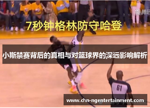 小斯禁赛背后的真相与对篮球界的深远影响解析