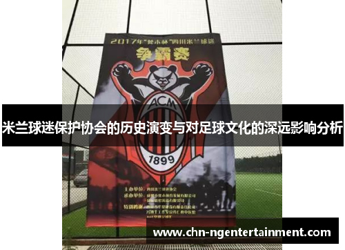 米兰球迷保护协会的历史演变与对足球文化的深远影响分析