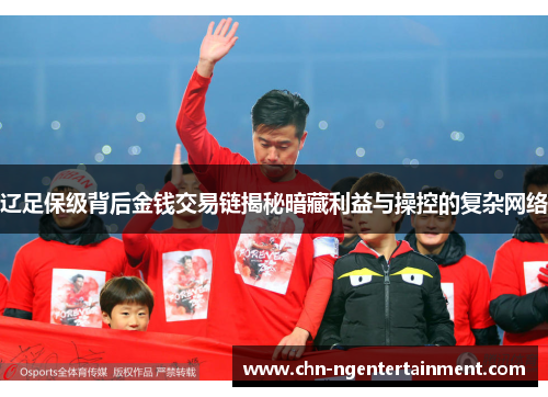 辽足保级背后金钱交易链揭秘暗藏利益与操控的复杂网络