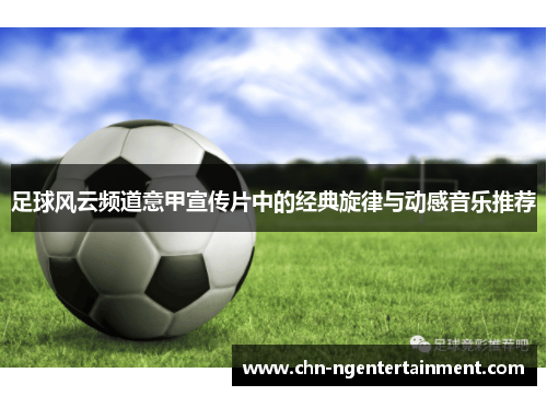 足球风云频道意甲宣传片中的经典旋律与动感音乐推荐