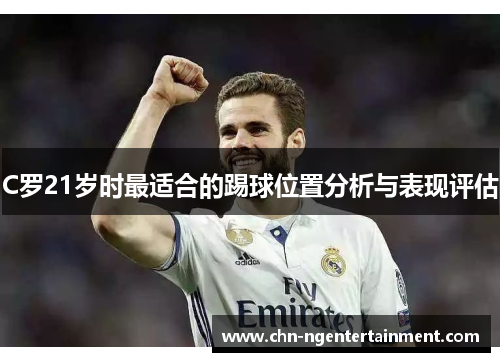 C罗21岁时最适合的踢球位置分析与表现评估