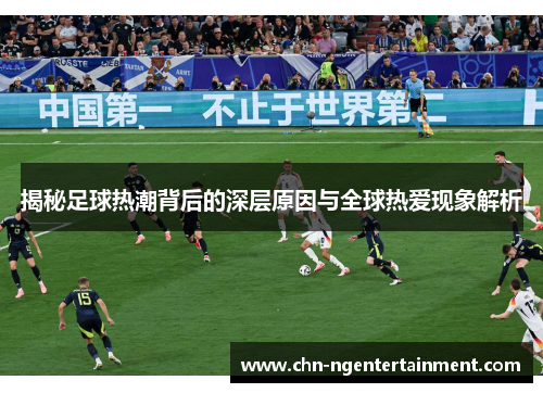 揭秘足球热潮背后的深层原因与全球热爱现象解析 揭秘足球热潮背后的深层原因与全球热爱现象解析