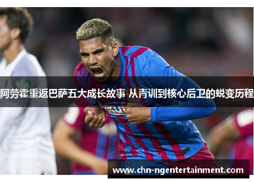 阿劳霍重返巴萨五大成长故事 从青训到核心后卫的蜕变历程