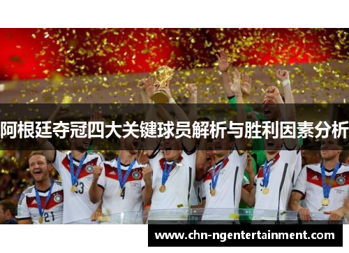 阿根廷夺冠四大关键球员解析与胜利因素分析