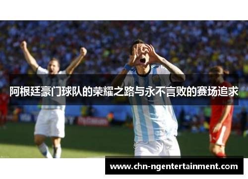 阿根廷豪门球队的荣耀之路与永不言败的赛场追求