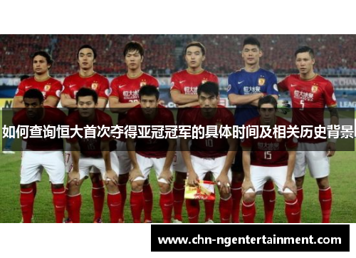 如何查询恒大首次夺得亚冠冠军的具体时间及相关历史背景 如何查询恒大首次夺得亚冠冠军的具体时间及相关历史背景
