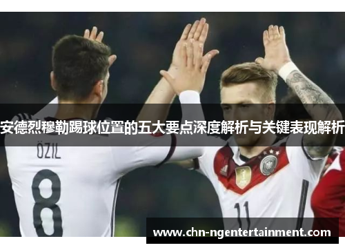 安德烈穆勒踢球位置的五大要点深度解析与关键表现解析