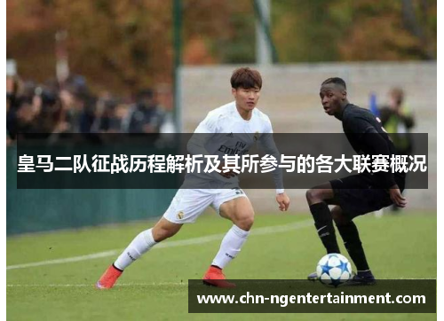 皇马二队征战历程解析及其所参与的各大联赛概况