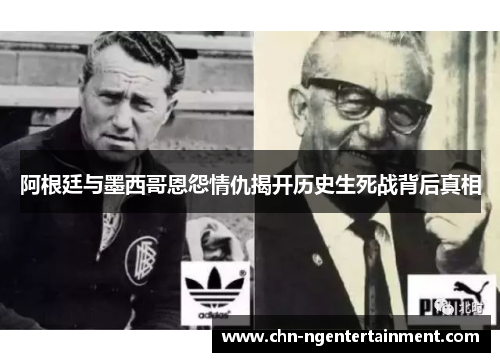 阿根廷与墨西哥恩怨情仇揭开历史生死战背后真相