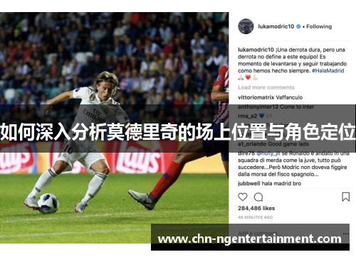 如何深入分析莫德里奇的场上位置与角色定位 如何深入分析莫德里奇的场上位置与角色定位