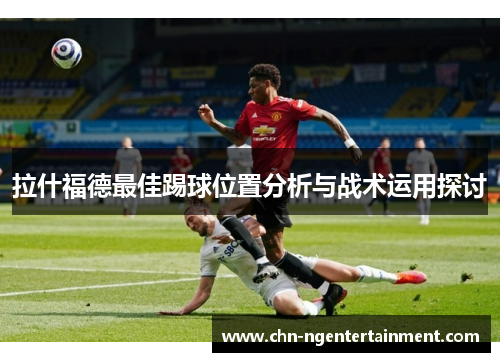 拉什福德最佳踢球位置分析与战术运用探讨