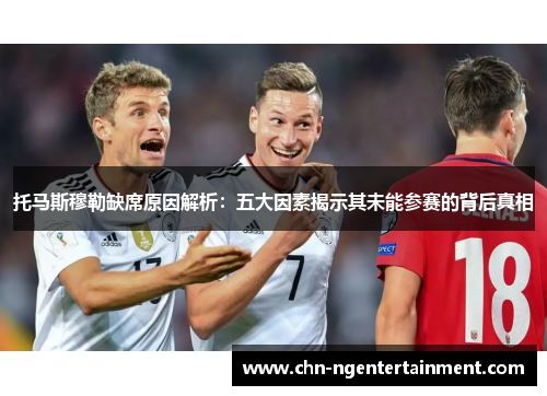 托马斯穆勒缺席原因解析：五大因素揭示其未能参赛的背后真相